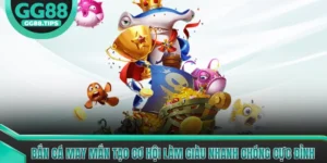Bắn Cá May Mắn Tạo Cơ Hội Làm Giàu Nhanh Chóng Cực Đỉnh