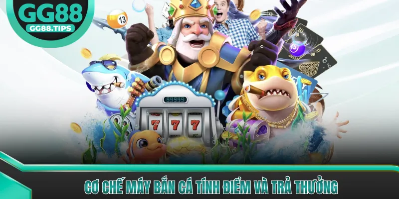 Cơ chế máy bắn cá tính điểm và trả thưởng