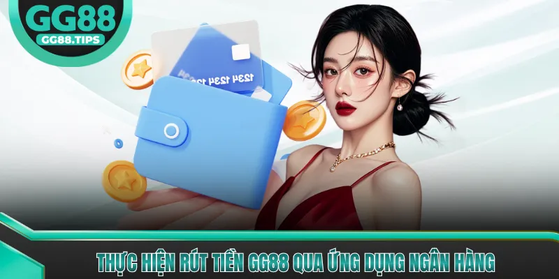 Thực hiện rút tiền GG88 qua ứng dụng ngân hàng