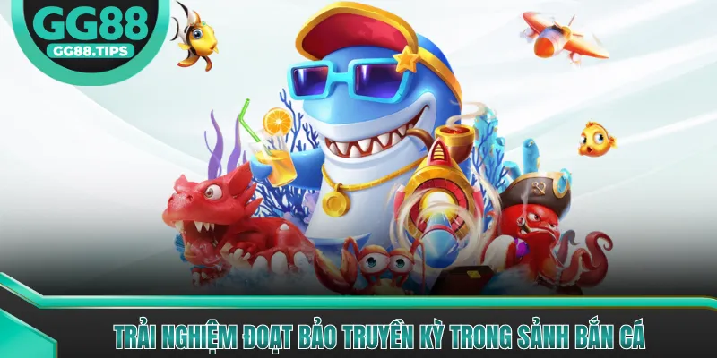 Trải nghiệm Đoạt Bảo Truyền Kỳ trong sảnh bắn cá